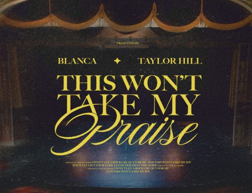 Blanca Taps Longtime Collaborator & Friend Taylor Hill For Stunning Worship Anthem, “This Won’t Take My Praise,” Unveiled Today